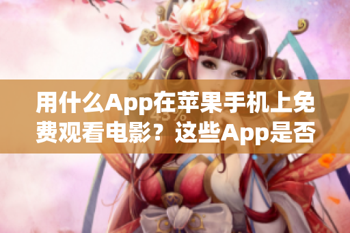 用什么App在苹果手机上免费观看电影？这些App是否安全？