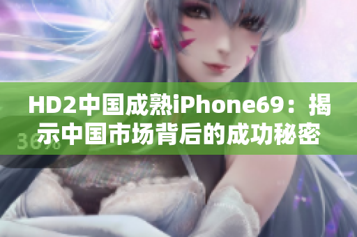 HD2中国成熟iPhone69：揭示中国市场背后的成功秘密