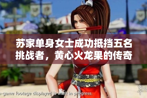 苏家单身女士成功抵挡五名挑战者，黄心火龙果的传奇故事