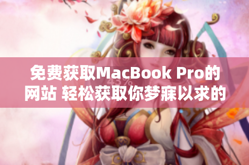 免费获取MacBook Pro的网站 轻松获取你梦寐以求的苹果笔记本
