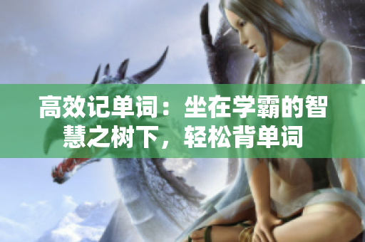 高效记单词：坐在学霸的智慧之树下，轻松背单词
