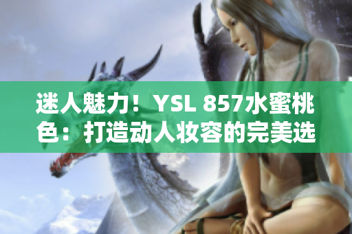 迷人魅力！YSL 857水蜜桃色：打造动人妆容的完美选择