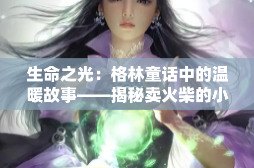 生命之光：格林童话中的温暖故事——揭秘卖火柴的小男孩的奇幻命运