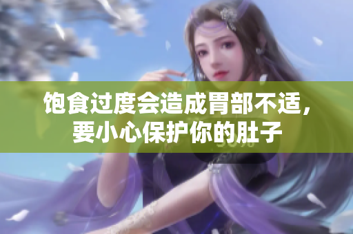 饱食过度会造成胃部不适，要小心保护你的肚子
