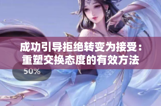 成功引导拒绝转变为接受：重塑交换态度的有效方法