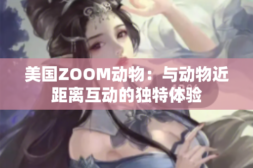 美国ZOOM动物：与动物近距离互动的独特体验