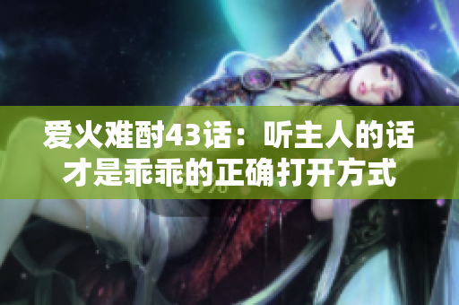 爱火难酎43话：听主人的话才是乖乖的正确打开方式