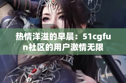 热情洋溢的早晨：51cgfun社区的用户激情无限