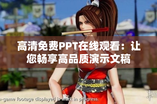 高清免费PPT在线观看：让您畅享高品质演示文稿