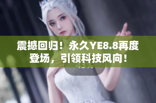 震撼回归！永久YE8.8再度登场，引领科技风向！