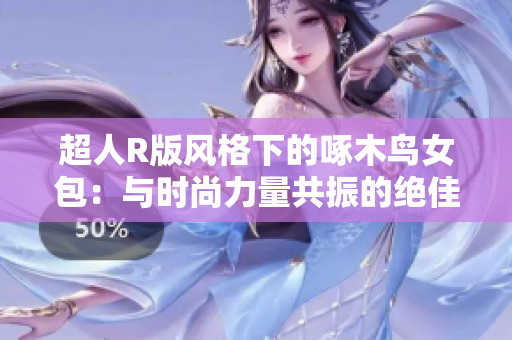 超人R版风格下的啄木鸟女包：与时尚力量共振的绝佳选择