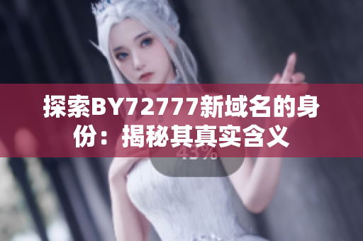 探索BY72777新域名的身份：揭秘其真实含义