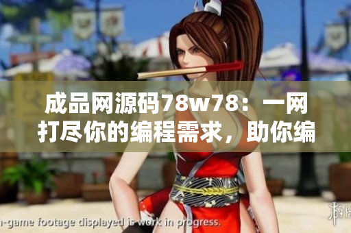成品网源码78w78：一网打尽你的编程需求，助你编写完美代码！