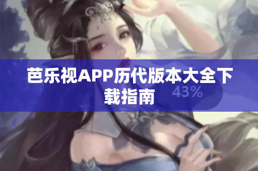 芭乐视APP历代版本大全下载指南