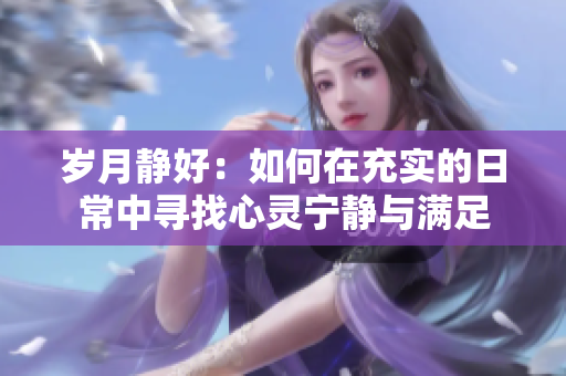 岁月静好：如何在充实的日常中寻找心灵宁静与满足