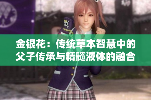 金银花：传统草本智慧中的父子传承与精髓液体的融合