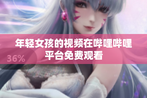 年轻女孩的视频在哔哩哔哩平台免费观看