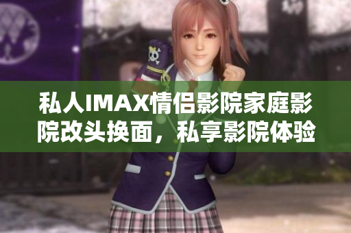 私人IMAX情侣影院家庭影院改头换面，私享影院体验新风尚