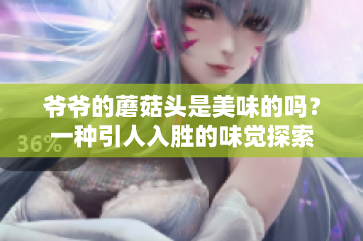 爷爷的蘑菇头是美味的吗？一种引人入胜的味觉探索