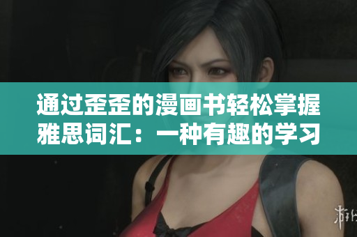 通过歪歪的漫画书轻松掌握雅思词汇：一种有趣的学习方式