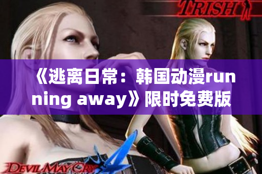 《逃离日常：韩国动漫running away》限时免费版享受全新体验