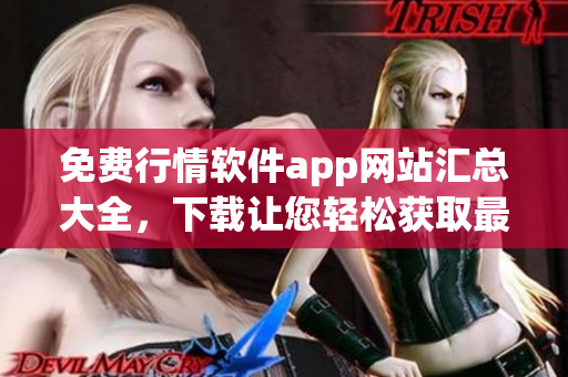 免费行情软件app网站汇总大全，下载让您轻松获取最新行情