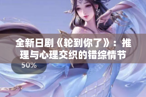 全新日剧《轮到你了》：推理与心理交织的错综情节