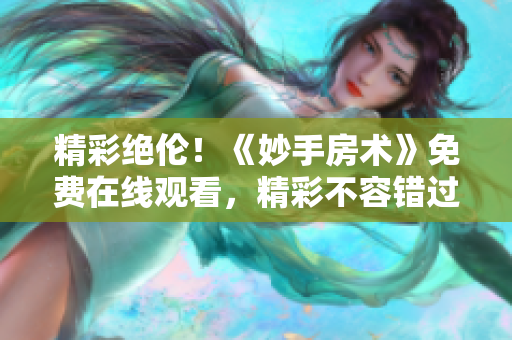 精彩绝伦！《妙手房术》免费在线观看，精彩不容错过