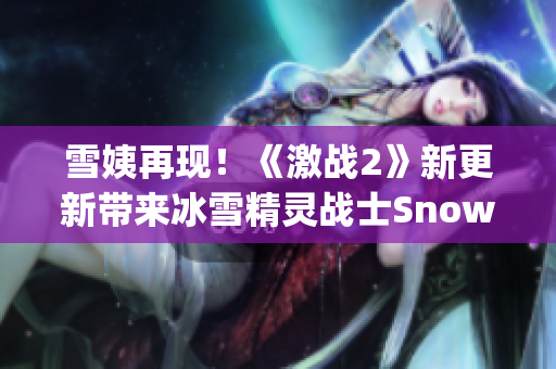 雪姨再现！《激战2》新更新带来冰雪精灵战士Snowy的全新冒险