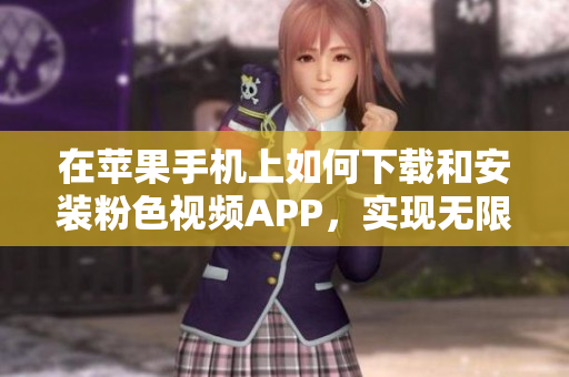 在苹果手机上如何下载和安装粉色视频APP，实现无限观看的方法