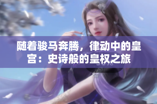 随着骏马奔腾，律动中的皇宫：史诗般的皇权之旅