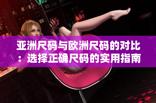 亚洲尺码与欧洲尺码的对比：选择正确尺码的实用指南