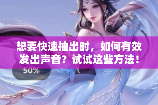 想要快速抽出时，如何有效发出声音？试试这些方法！