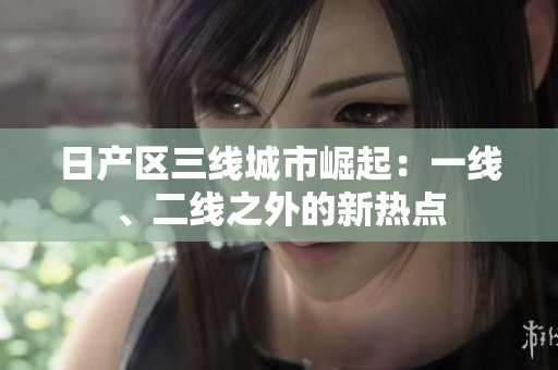 日产区三线城市崛起：一线、二线之外的新热点