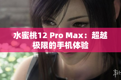 水蜜桃12 Pro Max：超越极限的手机体验