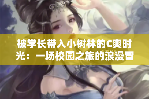 被学长带入小树林的C爽时光：一场校园之旅的浪漫冒险