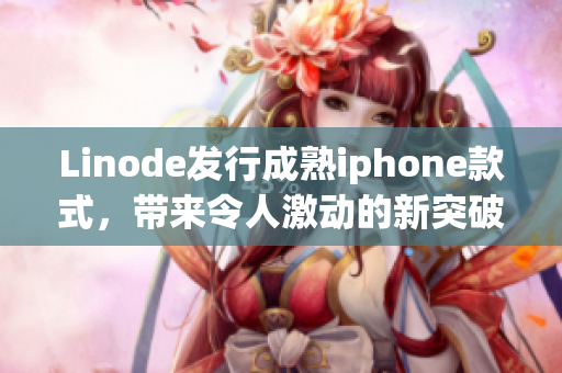 Linode发行成熟iphone款式，带来令人激动的新突破