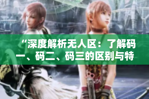 “深度解析无人区：了解码一、码二、码三的区别与特点”
