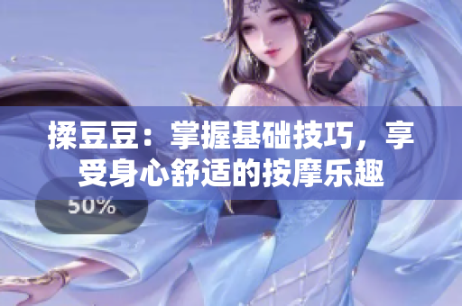 揉豆豆：掌握基础技巧，享受身心舒适的按摩乐趣