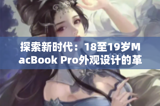 探索新时代：18至19岁MacBook Pro外观设计的革新之旅
