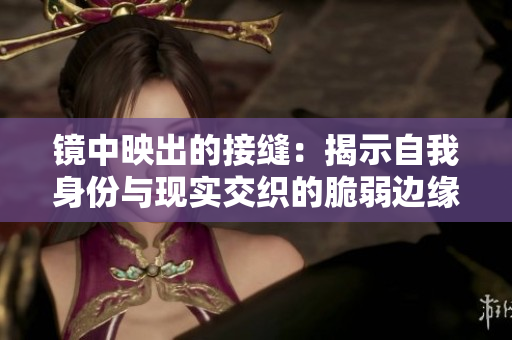 镜中映出的接缝：揭示自我身份与现实交织的脆弱边缘
