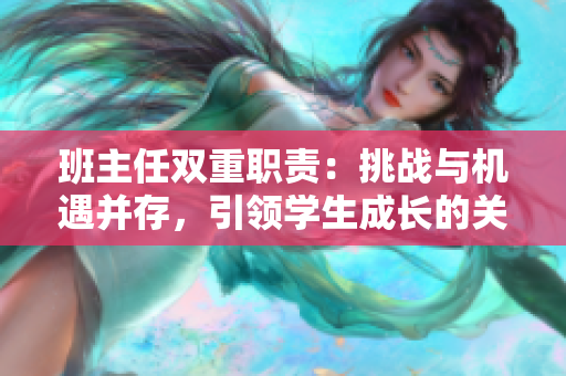 班主任双重职责：挑战与机遇并存，引领学生成长的关键角色