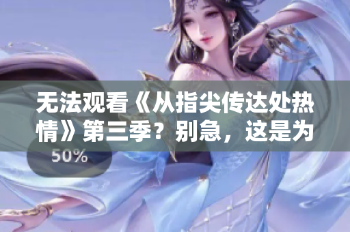 无法观看《从指尖传达处热情》第三季？别急，这是为了更好地期待而设定的！