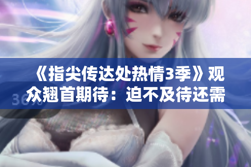 《指尖传达处热情3季》观众翘首期待：迫不及待还需等待