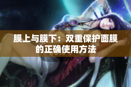 膜上与膜下：双重保护面膜的正确使用方法