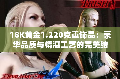 18K黄金1.220克重饰品：豪华品质与精湛工艺的完美结合