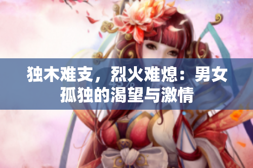 独木难支，烈火难熄：男女孤独的渴望与激情