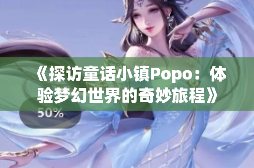 《探访童话小镇Popo：体验梦幻世界的奇妙旅程》