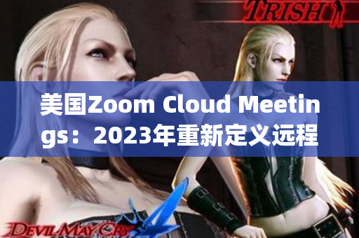 美国Zoom Cloud Meetings：2023年重新定义远程协作