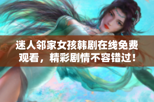迷人邻家女孩韩剧在线免费观看，精彩剧情不容错过！